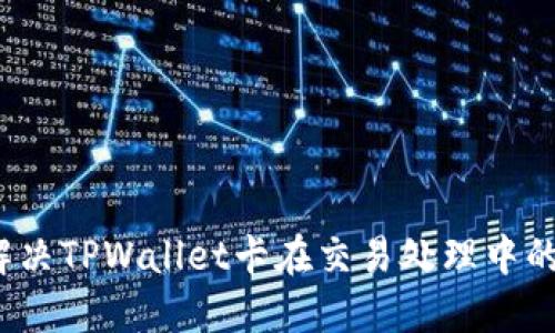 如何解决TPWallet卡在交易处理中的问题？