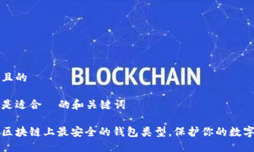 思考且的

以下是适合  的和关键词

揭秘区块链上最安全的钱包类型，保护你的数字资产
