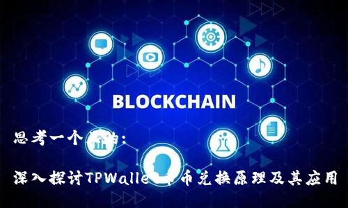 思考一个且的:

深入探讨TPWallet币币兑换原理及其应用