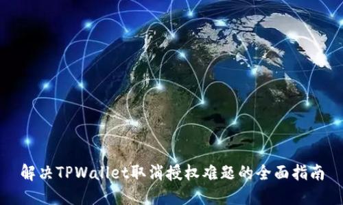 解决TPWallet取消授权难题的全面指南