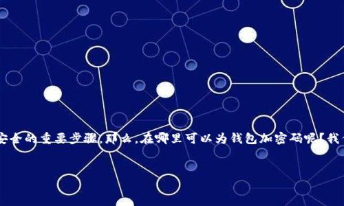 在网络安全日益重要的今天，给电子钱包设置密码成为了保护个人资产安全的重要步骤。那么，在哪里可以为钱包加密码呢？我们将深入探讨这个话题，并回答相关问题，帮助读者保护自己的财务安全。

优质
如何在电子钱包中轻松设置密码来保护您的资产安全