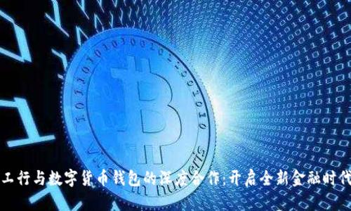工行与数字货币钱包的深度合作：开启全新金融时代