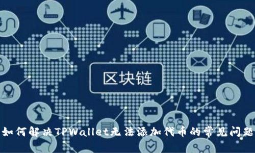 如何解决TPWallet无法添加代币的常见问题