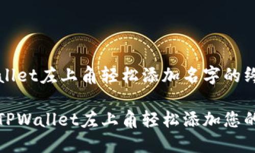 在TPWallet左上角轻松添加名字的终极指南

如何在TPWallet左上角轻松添加您的名字？