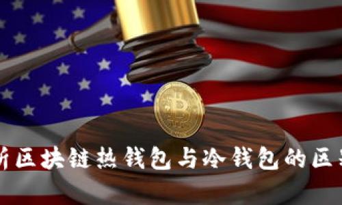 深入解析区块链热钱包与冷钱包的区别与应用
