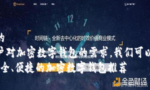 思考一个且的  
为了满足用户对加密数字钱包的需求，我们可以构思如下  
2023年最安全、便捷的加密数字钱包推荐