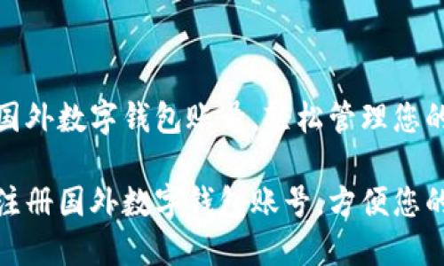 如何注册国外数字钱包账号，轻松管理您的国际资金

如何轻松注册国外数字钱包账号，方便您的跨境交易