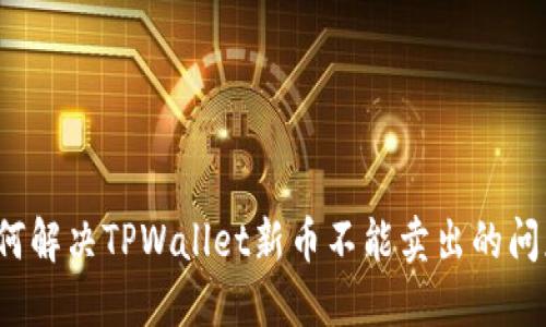 如何解决TPWallet新币不能卖出的问题？