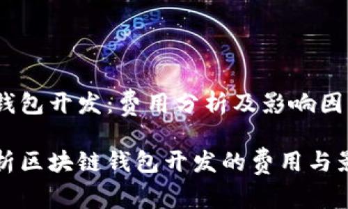 区块链钱包开发：费用分析及影响因素

全面剖析区块链钱包开发的费用与影响因素