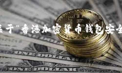 思考一个且的

在当前数字化的时代，越来越多的人开始关注加密货币的投资和使用，尤其是在像香港这样的国际金融中心。因此，关于“香港加密货币钱包安全吗？”这个问题，吸引了大量的用户搜索需求。在这一背景下，我们可以设计一个既符合要求，又能够引起用户兴趣的。

揭秘：香港加密货币钱包的安全性与选择攻略