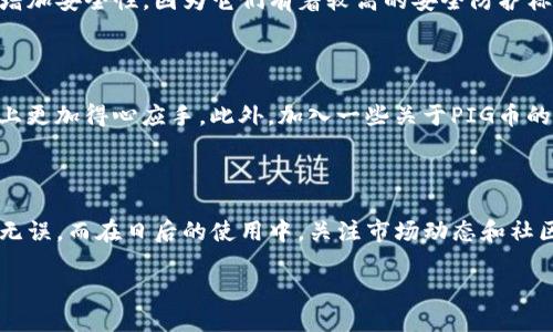 如何将PIG币导入TP钱包

想要将您的PIG币安全地导入TP钱包？那么您来对地方了！TP钱包作为一个多功能的移动端钱包，支持多种数字货币的管理和存储。而PIG币作为一种相对新兴的数字货币，可能会让一些用户感到困惑，尤其在导入这个币种时。接下来，我们将详细介绍如何在TP钱包中导入PIG币的具体步骤，以及一些必要的注意事项。

步骤一：下载TP钱包

首先，如果您还没有下载TP钱包，您需要前往应用商店（如App Store或Google Play）搜索“TP钱包”进行下载。TP钱包的界面友好、操作简单，非常适合新手用户。下载完成后，您需要注册一个新账户，如果您已有账户，可以直接登录。

步骤二：创建/选择钱包

登录TP钱包后，您可以选择创建一个新的钱包或者导入一个已有的钱包。如果您选择创建一个新的钱包，请确保记录下您的助记词和密码，这些信息是您保护资产的重要依据。如果您已经有一个钱包，可以直接选择导入，并使用助记词或私钥进行导入。

步骤三：添加PIG币

在主界面，通常会看到一个“添加代币”或者“添加资产”的选项。在TP钱包中，您可以通过搜索功能轻松找到PIG币。如果TP钱包未自动列出PIG币，您可以尝试手动添加。在此过程中，您需要输入PIG币的智能合约地址。合约地址可以在PIG币的官方网页或相关社区找到。如果您不确定地址的正确性，务必多加确认。

步骤四：完成导入

当您成功找到PIG币并添加后，您会看到PIG币的余额显示在您的钱包中。此时，您可以进行转账、接收或交易等操作。确保在进行任何交易前仔细核对信息，以避免任何不必要的损失。

常见问题解答

h4问题一：我可以从哪些地方获取PIG币？/h4

PIG币的获取途径有很多，首先，您可以在一些数字货币交易所进行购买，这里通常会提供与其他主流货币的交易对，比如BTC、ETH等。此外，您还可以参与PIG币的挖矿，如果您具备相应的技术和设备，挖矿也是获取PIG币的一种方式。

h4问题二：PIG币安全吗？/h4

与所有数字货币一样，PIG币的安全性取决于多个因素，包括您的安全存储方式、交易方式以及平台的信誉。使用TP钱包等知名钱包可以增加安全性，因为它们有着较高的安全防护标准。此外，用户应定期更换密码、启用双重认证，保护助记词或私钥的安全，从而降低被攻击的风险。

额外提示

在导入和管理PIG币时，除了上述步骤，您还需要做好市场调研。数字货币市场波动较大，了解相关趋势和项目进展可以让您在资产管理上更加得心应手。此外，加入一些关于PIG币的社区，如电报群、论坛等，可以获取最新的信息和用户反馈，帮助您做出更明智的决策。

总结

导入PIG币到TP钱包的步骤其实并不复杂，只需按照上述说明仔细操作即可。在整个过程中，请务必保持警惕，确保所有输入信息的准确无误。而在日后的使用中，关注市场动态和社区信息也将有助于提高您的数字货币交易技巧和安全意识。

轻松导入PIG币到TP钱包的详细指南