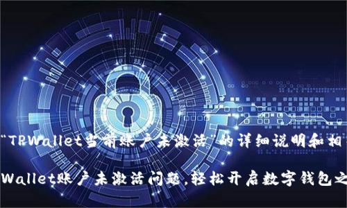 下面是关于“TPWallet当前账户未激活”的详细说明和相关内容设计。

如何解决TPWallet账户未激活问题，轻松开启数字钱包之旅