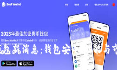 2023年加密钱包新消息：钱包安全、功能与市场动态全解析