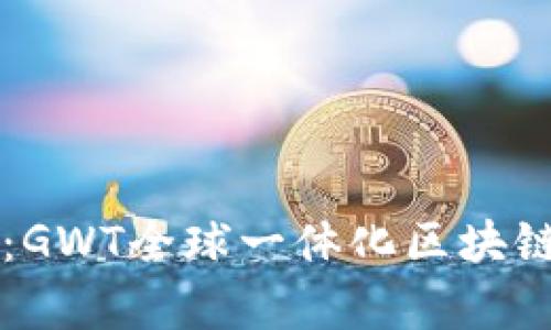 未来数字资产的利器：GWT全球一体化区块链增值钱包的全面解析