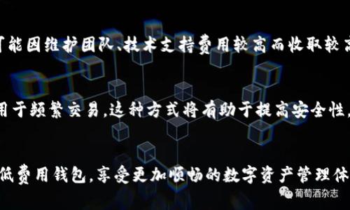   低费用区块链钱包推荐：如何选择最划算的加密货币钱包 / 

 guanjianci 区块链钱包, 低费用钱包, 加密货币, 钱包推荐 /guanjianci 

什么是区块链钱包？
在当今这个数字化迅速发展的时代，区块链钱包已经成为了我们管理和存储加密货币的重要工具。简单来说，区块链钱包就像是你在银行的账户，它可以让你接收、存储和发送各种数字货币。不过，和传统银行账户不同的是，区块链钱包是完全去中心化的，用户可以自主控制自己的资产，不再依赖于任何金融机构或中介。

区块链钱包分为两种主要类型：热钱包和冷钱包。热钱包是指有网络连接的钱包，通常是手机或电脑应用，方便快捷，但安全性相对较低；而冷钱包则是离线存储，适合长期保存大额数字资产，安全性更高。

为什么选择低费用的钱包？
对于投资者和交易者来说，钱包的交易费用是一个不可忽视的因素。在进行频繁交易或小额交易时，较低的费用可以让你节省不少成本。想象一下，当你进行一次交易需要支付一笔高额的手续费时，这不仅影响了你的盈利，还可能让你对交易的积极性降低。

选择低费用的钱包可以让你在交易时更加灵活，尤其是在市场波动较大时，及时进出市场是获取利润的关键。而且，随着区块链技术的发展，逐渐有了很多新的钱包平台，它们都在竞争中降低费用，这为用户提供了更多的选择。

市面上有哪些低费用的区块链钱包？
现在市场上有许多优秀的区块链钱包，以下是一些低费用的选项，供你参考：

h41. Trust Wallet/h4
Trust Wallet是官方推荐的以太坊钱包，支持多种ERC20和ERC721代币。费用方面，Trust Wallet的优势在于它没有官方收取的交易费用。用户只需支付网络费用，相对来说是一种费用非常低的选择。

h42. Exodus Wallet/h4
Exodus是一个友好的移动钱包，支持多种数字货币交易。它的界面简单易用，非常适合新手。而且，Exodus在交易时往往会向用户推荐最佳的交易路径，所以使用此钱包的用户常常会享受到较低的费用。

h43. Atomic Wallet/h4
Atomic Wallet提供了一个去中心化的交易所功能，允许用户在钱包内部进行直接交易，费用相对比较低。而且它还支持多种加密货币，方便用户轻松切换。

h44. Binance Wallet/h4
Binance Wallet是币安交易所提供的数字钱包，能够为用户提供与交易所账户直接连接的服务。使用该钱包进行交易时，用户可以享受到较低的手续费，并且可以随时转账或提取资金。

如何选择适合自己的低费用钱包？
在海量的钱包中，如何选择最适合自己的低费用钱包呢？以下几点建议供您参考：

h41. 了解自己的需求/h4
每个人使用区块链钱包的目的不同，有些人可能主要用于投资，有些人则希望在小额交易中节省费用。因此，在选择钱包时，请首先明确自己的需求，然后再进行对比选择。

h42. 关注用户评价/h4
在选择钱包时，用户评价是一个非常重要的参考因素。如果一个钱包的使用者普遍反映费用低、交易顺利，那么这个钱包就值得选择。可以通过论坛、社交媒体等渠道了解其他用户的真实感受。

h43. 比较交易成本/h4
手动对比不同钱包的交易费用，如果你经常进行小额交易，选择手续费低的钱包将会为你节省不少开支。注意查看网络费用和平台费用，确保你比较时把所有费用都考虑在内。

h44. 考虑安全性/h4
虽然费用低是选择的重要因素，但安全性同样不可忽视。选择一些知名度高、反馈良好的钱包，通常更能保障你的资产安全。确保选择的钱包提供双重验证、私钥控制等安全功能。

常见问题解答

h41. 为什么不同钱包的费用会有所不同？/h4
不同的钱包由于其运营模式、支持的交易对、网络支持等因素，所收取的费用会有所不同。有些钱包为了吸引用户，会降低费用，而有些则可能因维护团队、技术支持费用较高而收取较高费用。而且，不同的区块链网络本身也有不同的交易费用机制，例如以太坊的交易费用会因为网络拥堵而有所波动。

h42. 我可以同时使用多个区块链钱包吗？/h4
当然可以！使用多个钱包可以为你的资产提供更好的分散风险。例如，你可以在一个钱包中存放大部分的长期投资资产，而将另一个钱包用于频繁交易。这种方式将有助于提高安全性，并且也各取所需，有利于应对不同的市场情况。

总结
选择一个低费用的区块链钱包对于加密货币的投资和交易来说非常重要。希望通过以上的介绍，你能够在众多钱包中找到最适合自己的低费用钱包，享受更加顺畅的数字资产管理体验。记得在选择时要考虑自己的需求，仔细对比不同钱包的费用与功能。祝你在区块链的世界中一切顺利，金融自由之路如影随形！
