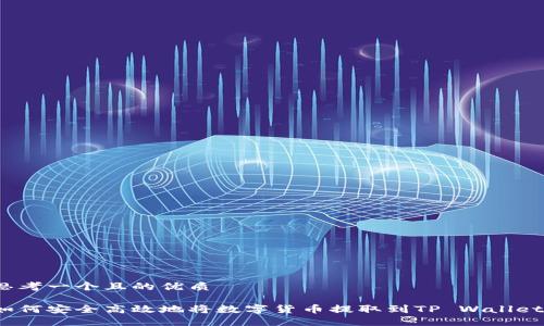 思考一个且的优质

如何安全高效地将数字货币提取到TP Wallet？