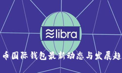数字货币国际钱包最新动态与发展趋势分析