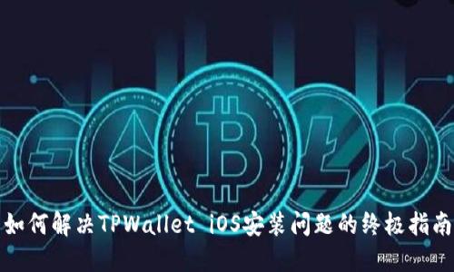 如何解决TPWallet iOS安装问题的终极指南