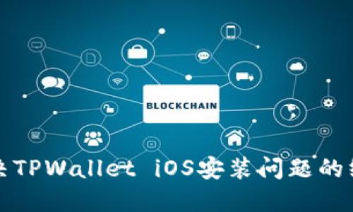如何解决TPWallet iOS安装问题的终极指南
