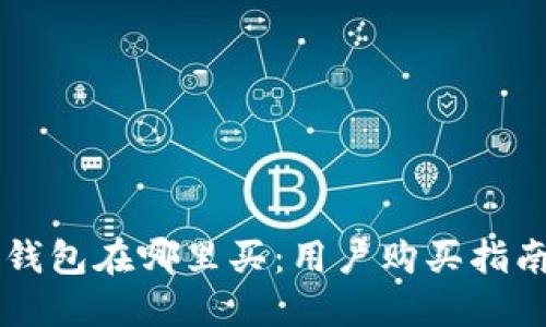 区块链钱包在哪里买：用户购买指南与推荐