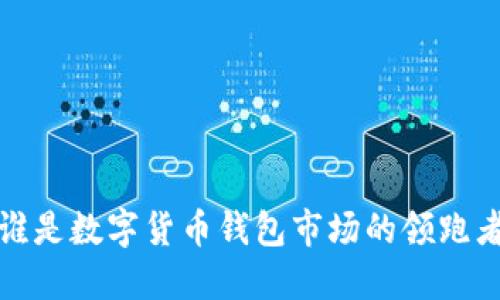  谁是数字货币钱包市场的领跑者？