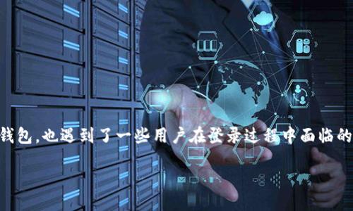 tpwallet登陆不了

在当今数字货币迅速发展的时代，数字货币钱包的使用越来越普遍，而TPWallet作为一种受欢迎的数字货币钱包，也遇到了一些用户在登录过程中面临的问题。本文将围绕“tpwallet登陆不了”这个话题展开讨论，帮助您了解可能导致登录失败的原因及解决方案。

TPWallet登陆失败解决方案：完整指南