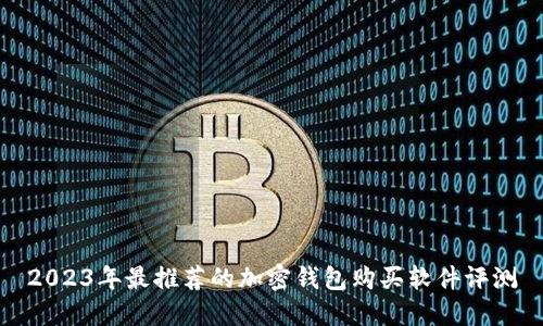 2023年最推荐的加密钱包购买软件评测