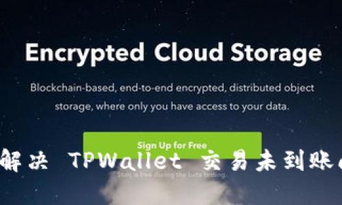 如何解决 TPWallet 交易未到账问题？