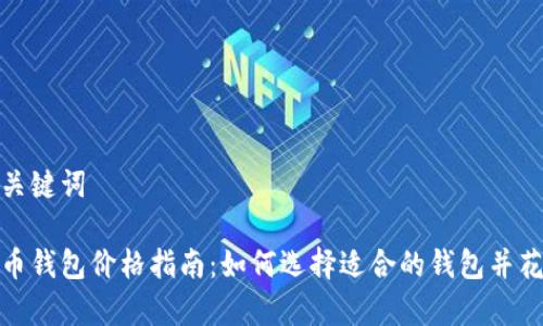 思考及关键词

加密货币钱包价格指南：如何选择适合的钱包并花费最少
