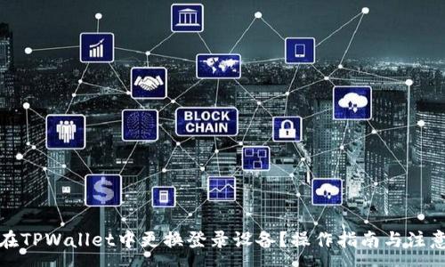 :
如何在TPWallet中更换登录设备？操作指南与注意事项