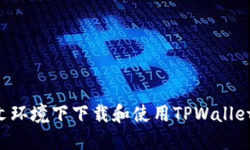 如何在中文环境下下载和使用TPWallet：完整指南