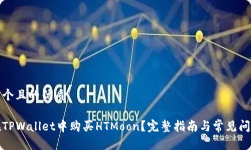 思考一个且的优质

如何在TPWallet中购买HTMoon？完整指南与常见问题解答