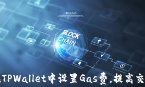 
如何在TPWallet中设置Gas费，提高交易效率
