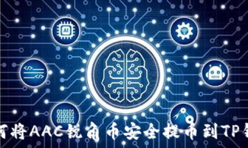   
如何将AAC锐角币安全提币到TP钱包