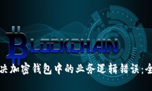 如何解决加密钱包中的业务逻辑错误：全面指南