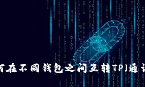 如何在不同钱包之间互转TP（通证）？