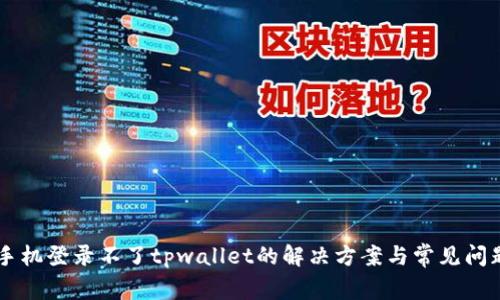 手机登录不了tpwallet的解决方案与常见问题