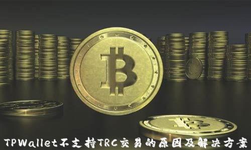 
TPWallet不支持TRC交易的原因及解决方案