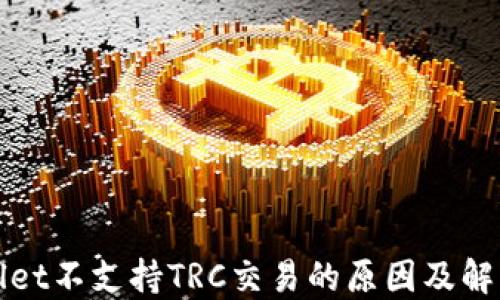 
TPWallet不支持TRC交易的原因及解决方案