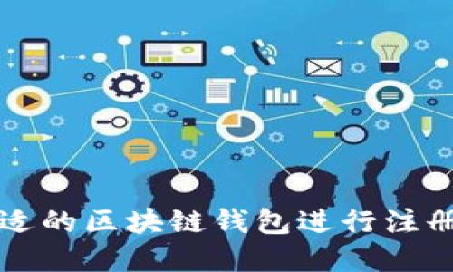 如何选择合适的区块链钱包进行注册及使用指南