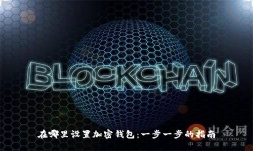 在哪里设置加密钱包：一步一步的指南