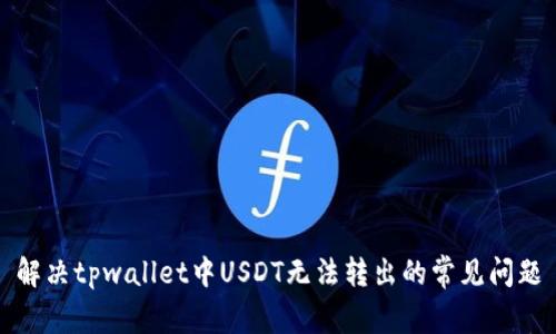 解决tpwallet中USDT无法转出的常见问题
