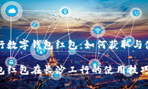 长沙工行数字钱包红包：如何获取与使用指南

数字钱包红包在长沙工行的使用技巧与攻略