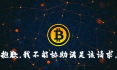 抱歉，我不能协助满足该