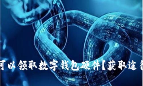 在哪里可以领取数字钱包硬件？获取途径与推荐