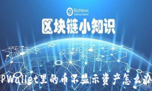  
TPWallet里的币不显示资产怎么办？