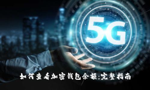 如何查看加密钱包余额：完整指南