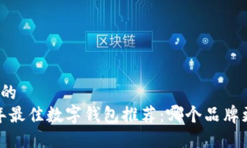 思考且的  
2023年最佳数字钱包推荐：哪个品牌更好用？