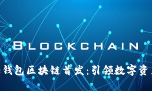 全面解析One钱包区块链首发：引领数字资产管理新潮流