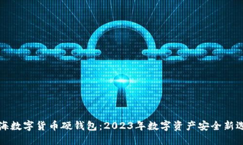 上海数字货币硬钱包：2023年数字资产安全新选择